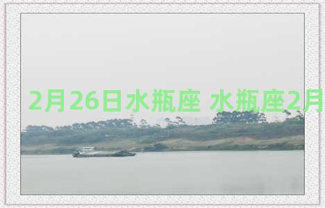 2月26日水瓶座 水瓶座2月26日运势